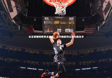 YY易游体育官网-女足荣耀映照男足迷思，人才断层何以成为胜负手