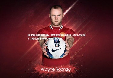 【YY易游体育官方网站】稳定输出铸就辉煌，里夫斯赛季场均27.6分5.5篮板7.3助攻命中率48.4%引领风骚