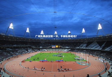 YY易游体育官网_广州队两战仅取一分，不掉队即成功？